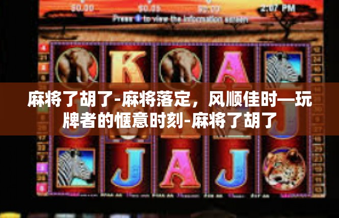 麻将了胡了-麻将落定，风顺佳时—玩牌者的惬意时刻-麻将了胡了