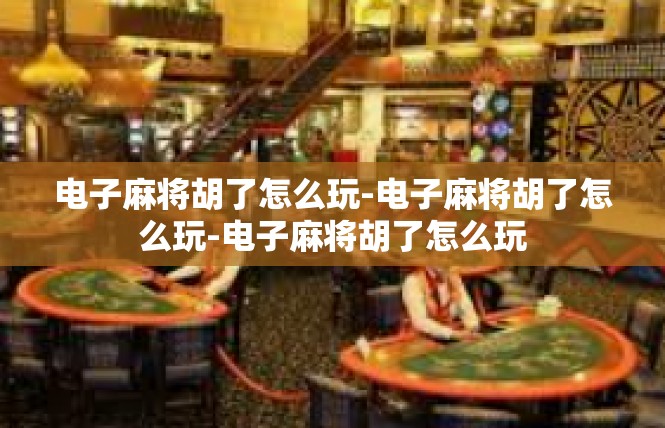 电子麻将胡了怎么玩-电子麻将胡了怎么玩-电子麻将胡了怎么玩