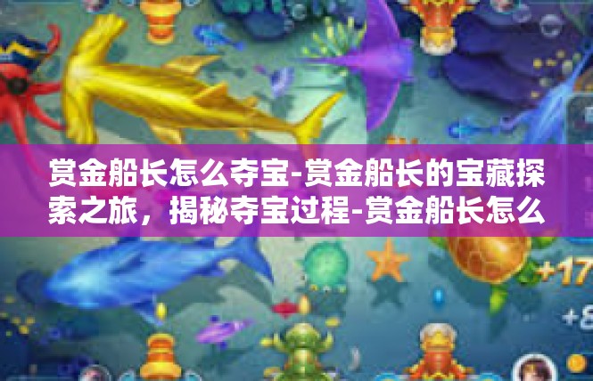 赏金船长怎么夺宝-赏金船长的宝藏探索之旅，揭秘夺宝过程-赏金船长怎么夺宝