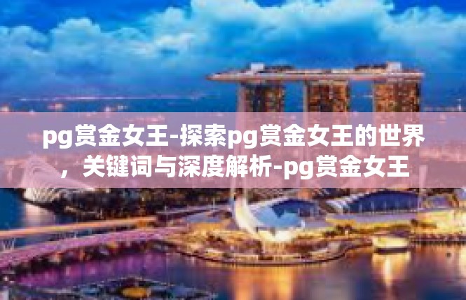pg赏金女王-探索pg赏金女王的世界，关键词与深度解析-pg赏金女王