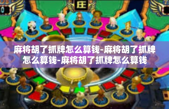 麻将胡了抓牌怎么算钱-麻将胡了抓牌怎么算钱-麻将胡了抓牌怎么算钱