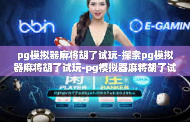 pg模拟器麻将胡了试玩-探索pg模拟器麻将胡了试玩-pg模拟器麻将胡了试玩