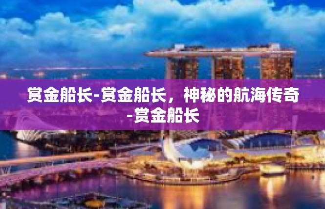 赏金船长-赏金船长，神秘的航海传奇-赏金船长