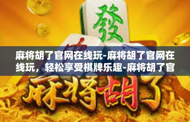 麻将胡了官网在线玩-麻将胡了官网在线玩，轻松享受棋牌乐趣-麻将胡了官网在线玩