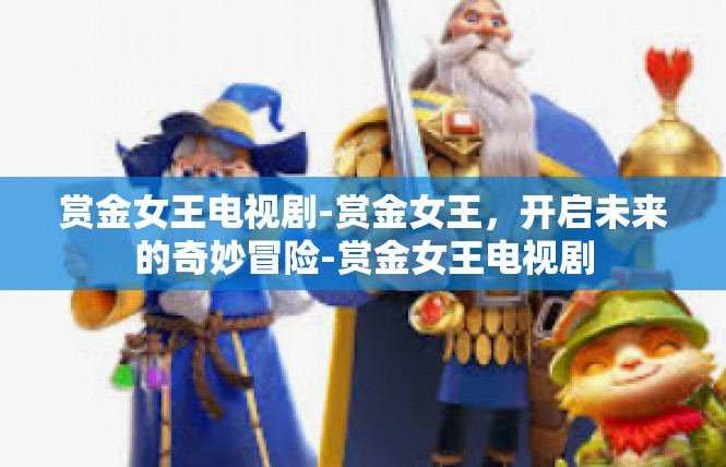 赏金女王电视剧-赏金女王，开启未来的奇妙冒险-赏金女王电视剧