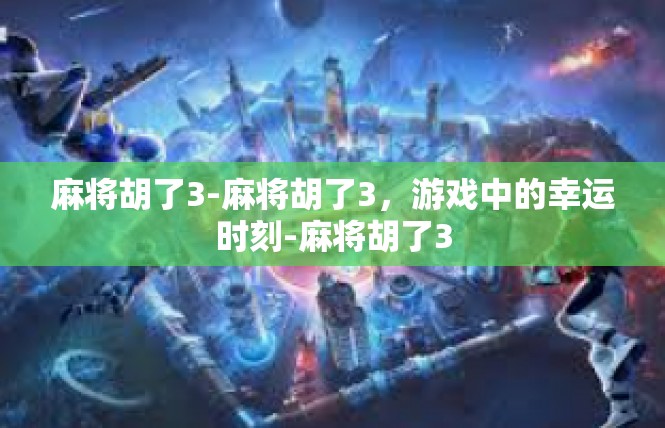麻将胡了3-麻将胡了3，游戏中的幸运时刻-麻将胡了3