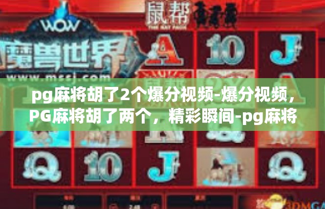 pg麻将胡了2个爆分视频-爆分视频，PG麻将胡了两个，精彩瞬间-pg麻将胡了2个爆分视频
