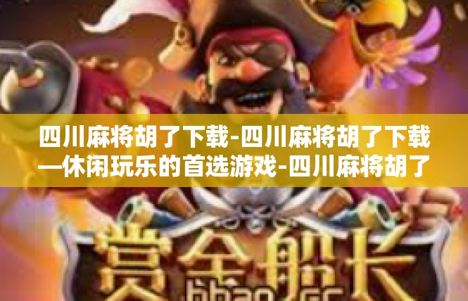 四川麻将胡了下载-四川麻将胡了下载—休闲玩乐的首选游戏-四川麻将胡了下载