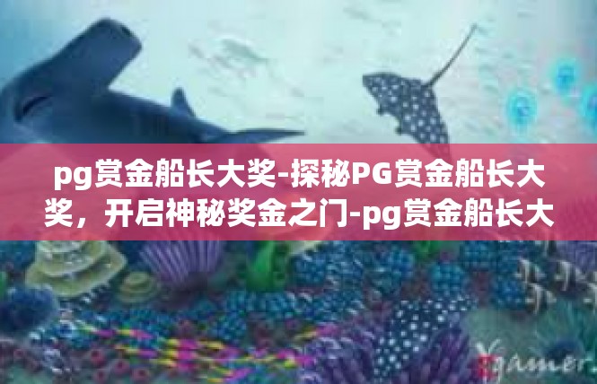 pg赏金船长大奖-探秘PG赏金船长大奖，开启神秘奖金之门-pg赏金船长大奖