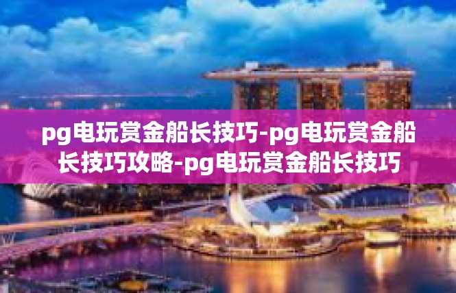 pg电玩赏金船长技巧-pg电玩赏金船长技巧攻略-pg电玩赏金船长技巧
