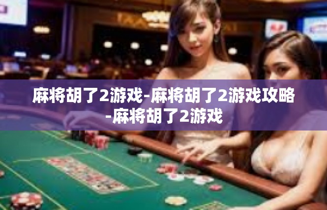 麻将胡了2游戏-麻将胡了2游戏攻略-麻将胡了2游戏
