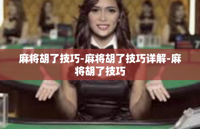 麻将胡了技巧-麻将胡了技巧详解-麻将胡了技巧