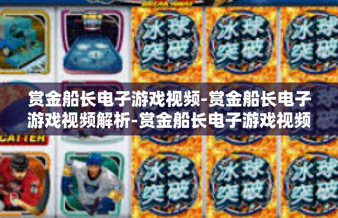 赏金船长电子游戏视频-赏金船长电子游戏视频解析-赏金船长电子游戏视频