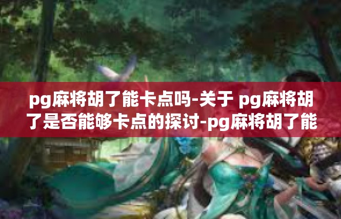 pg麻将胡了能卡点吗-关于 pg麻将胡了是否能够卡点的探讨-pg麻将胡了能卡点吗