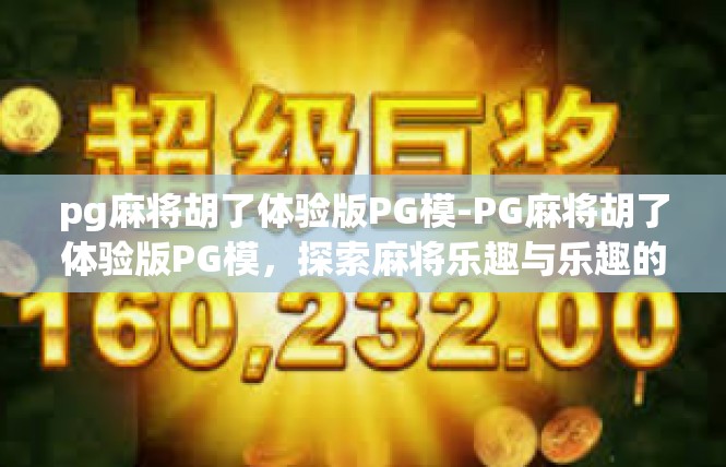 pg麻将胡了体验版PG模-PG麻将胡了体验版PG模，探索麻将乐趣与乐趣的背后-pg麻将胡了体验版PG模