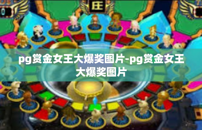 pg赏金女王大爆奖图片-pg赏金女王大爆奖图片