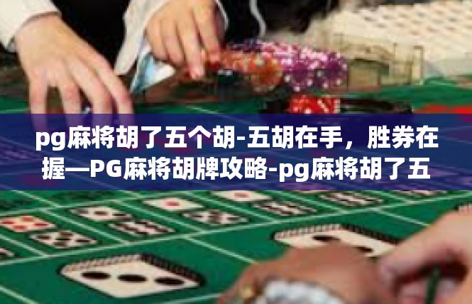 pg麻将胡了五个胡-五胡在手，胜券在握—PG麻将胡牌攻略-pg麻将胡了五个胡