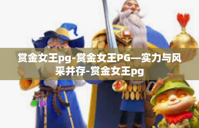 赏金女王pg-赏金女王PG—实力与风采并存-赏金女王pg
