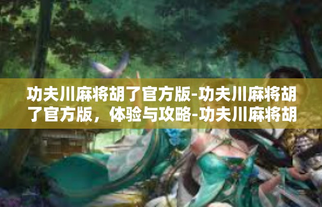 功夫川麻将胡了官方版-功夫川麻将胡了官方版，体验与攻略-功夫川麻将胡了官方版