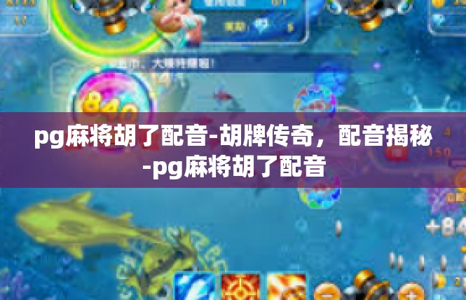 pg麻将胡了配音-胡牌传奇，配音揭秘-pg麻将胡了配音
