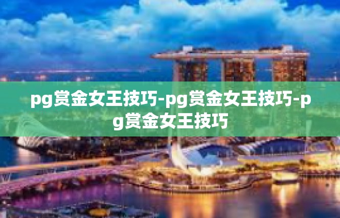 pg赏金女王技巧-pg赏金女王技巧-pg赏金女王技巧