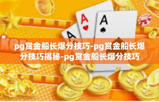 pg赏金船长爆分技巧-pg赏金船长爆分技巧揭秘-pg赏金船长爆分技巧