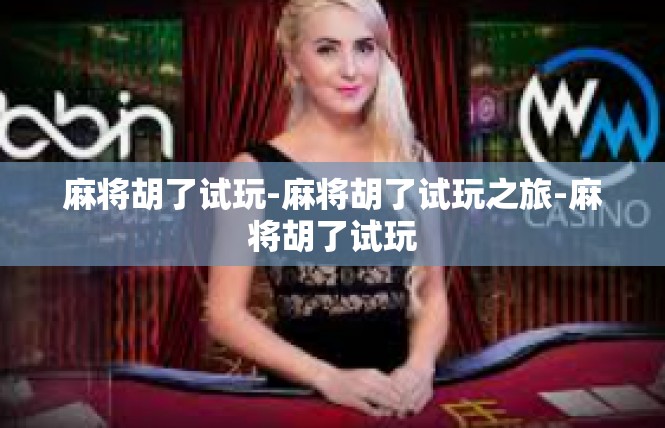 麻将胡了试玩-麻将胡了试玩之旅-麻将胡了试玩
