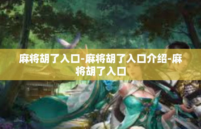 麻将胡了入口-麻将胡了入口介绍-麻将胡了入口