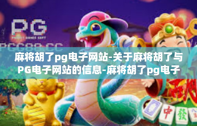 麻将胡了pg电子网站-关于麻将胡了与PG电子网站的信息-麻将胡了pg电子网站