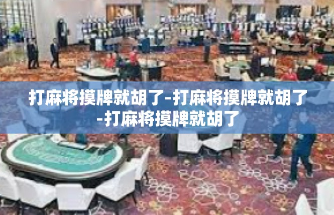 打麻将摸牌就胡了-打麻将摸牌就胡了-打麻将摸牌就胡了