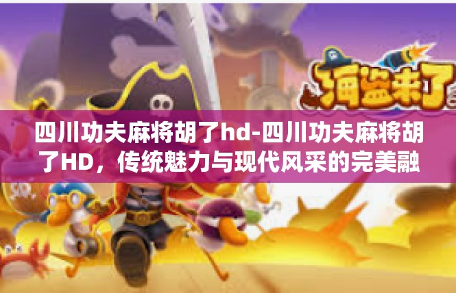 四川功夫麻将胡了hd-四川功夫麻将胡了HD，传统魅力与现代风采的完美融合-四川功夫麻将胡了hd
