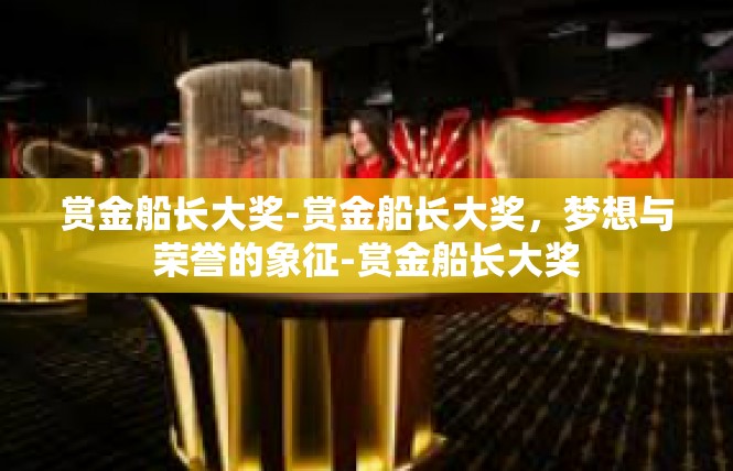 赏金船长大奖-赏金船长大奖，梦想与荣誉的象征-赏金船长大奖