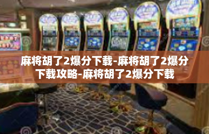 麻将胡了2爆分下载-麻将胡了2爆分下载攻略-麻将胡了2爆分下载