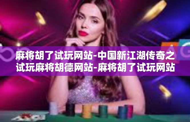 麻将胡了试玩网站-中国新江湖传奇之试玩麻将胡德网站-麻将胡了试玩网站