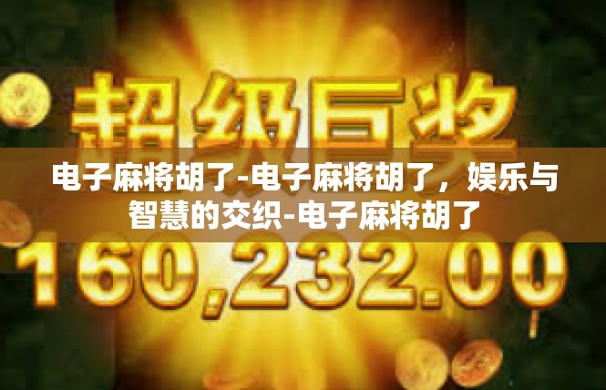 电子麻将胡了-电子麻将胡了，娱乐与智慧的交织-电子麻将胡了