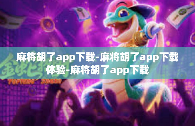 麻将胡了app下载-麻将胡了app下载体验-麻将胡了app下载
