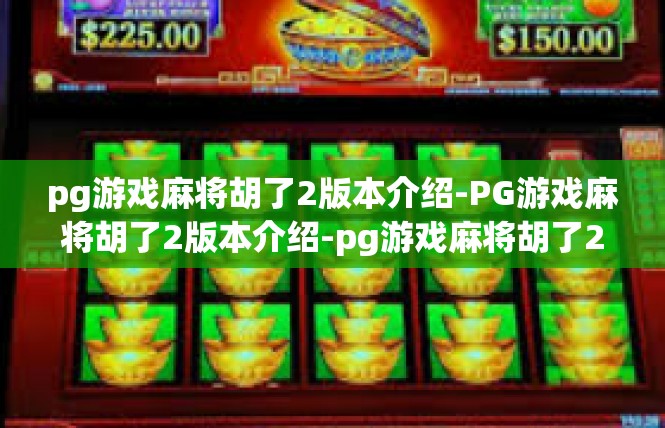 pg游戏麻将胡了2版本介绍-PG游戏麻将胡了2版本介绍-pg游戏麻将胡了2版本介绍