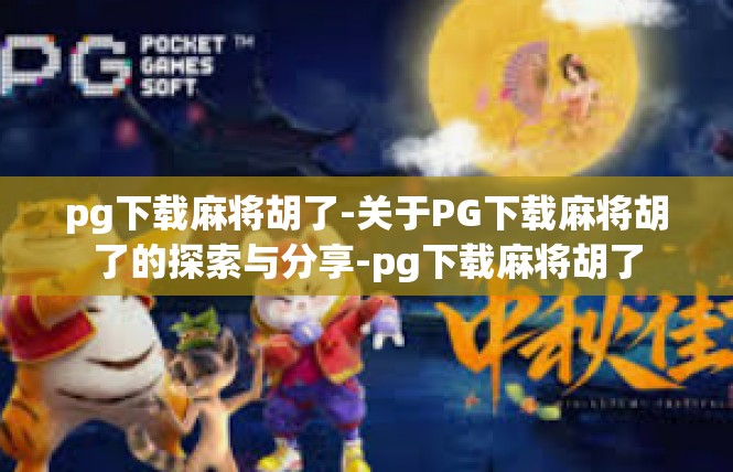 pg下载麻将胡了-关于PG下载麻将胡了的探索与分享-pg下载麻将胡了
