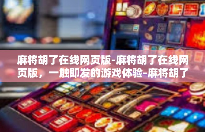 麻将胡了在线网页版-麻将胡了在线网页版，一触即发的游戏体验-麻将胡了在线网页版