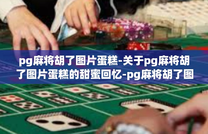 pg麻将胡了图片蛋糕-关于pg麻将胡了图片蛋糕的甜蜜回忆-pg麻将胡了图片蛋糕