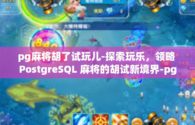 pg麻将胡了试玩儿-探索玩乐，领略 PostgreSQL 麻将的胡试新境界-pg麻将胡了试玩儿