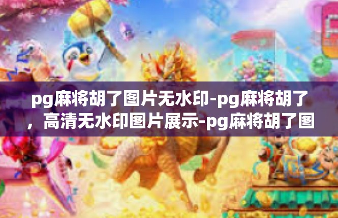 pg麻将胡了图片无水印-pg麻将胡了，高清无水印图片展示-pg麻将胡了图片无水印