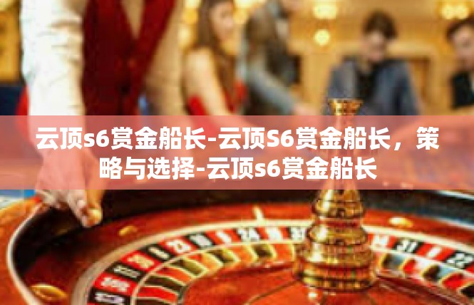 云顶s6赏金船长-云顶S6赏金船长，策略与选择-云顶s6赏金船长