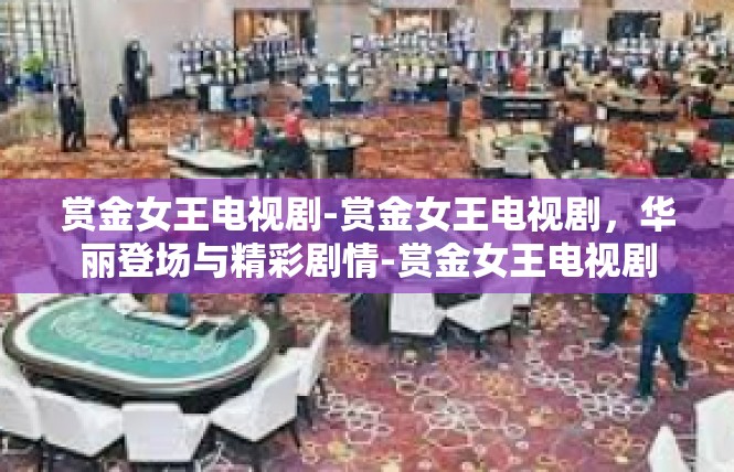 赏金女王电视剧-赏金女王电视剧，华丽登场与精彩剧情-赏金女王电视剧
