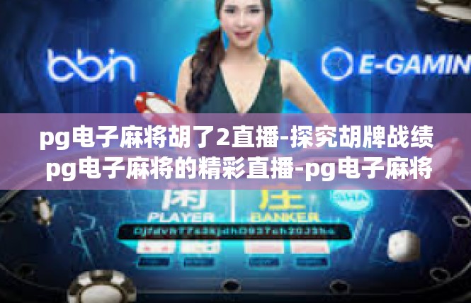 pg电子麻将胡了2直播-探究胡牌战绩 pg电子麻将的精彩直播-pg电子麻将胡了2直播