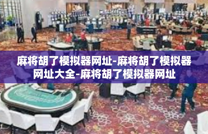 麻将胡了模拟器网址-麻将胡了模拟器网址大全-麻将胡了模拟器网址