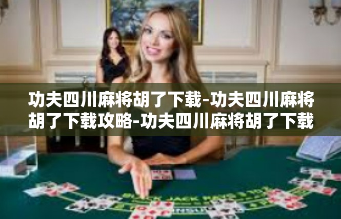 功夫四川麻将胡了下载-功夫四川麻将胡了下载攻略-功夫四川麻将胡了下载