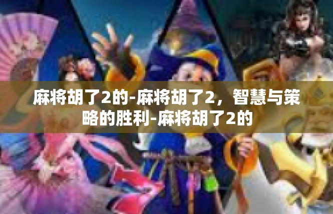 麻将胡了2的-麻将胡了2，智慧与策略的胜利-麻将胡了2的