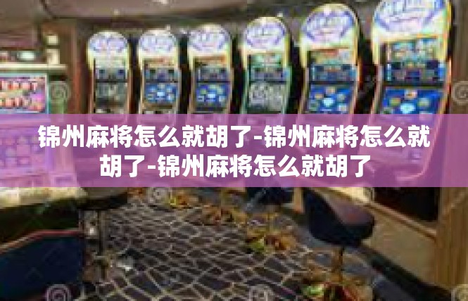 锦州麻将怎么就胡了-锦州麻将怎么就胡了-锦州麻将怎么就胡了