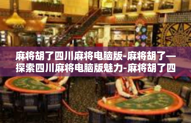 麻将胡了四川麻将电脑版-麻将胡了—探索四川麻将电脑版魅力-麻将胡了四川麻将电脑版